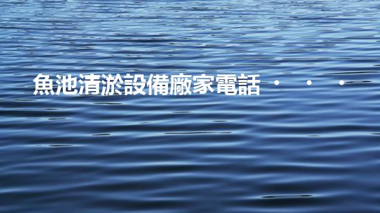 魚池清淤設備廠家電話，解放你的魚兒！